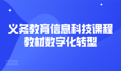 观点 | 义务教育信息科技课程教材数字化转型的挑战与展望