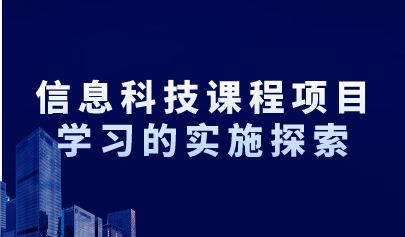 观点 | 在信息科技课程的海洋,项目学习巨轮将驶向何方?