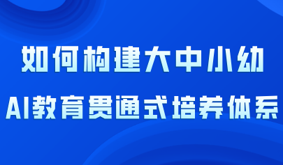 看点丨大中小幼AI教育贯通式培养体系的构建路径