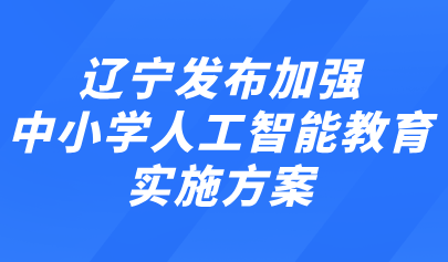 关注 | 辽宁发布加强中小学人工智能教育实施方案